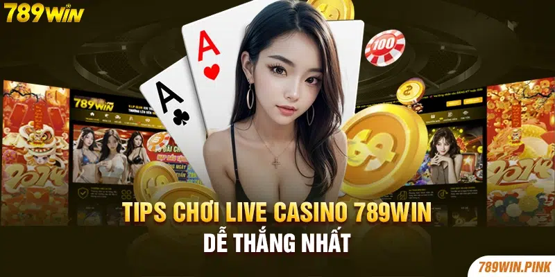 Tips chơi Live casino 789win dễ thắng nhất